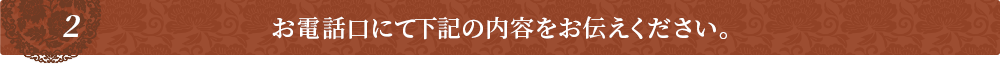 お電話口にて下記の内容をお伝えください。