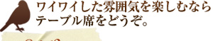 ワイワイした雰囲気を楽しむならテーブル席をどうぞ。